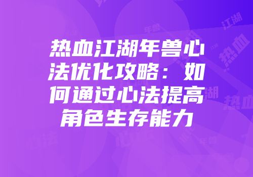 热血江湖年兽心法优化攻略：如何通过心法提高角色生存能力