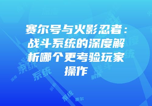 赛尔号与火影忍者：战斗系统的深度解析哪个更考验玩家操作