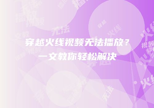 穿越火线视频无法播放？一文教你轻松解决