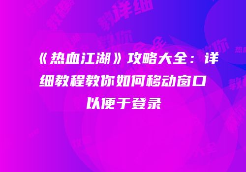 《热血江湖》攻略大全：详细教程教你如何移动窗口以便于登录