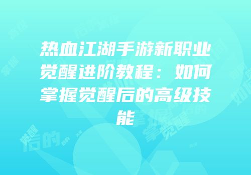 热血江湖手游新职业觉醒进阶教程：如何掌握觉醒后的高级技能