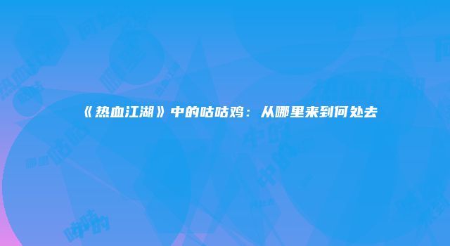 《热血江湖》中的咕咕鸡：从哪里来到何处去