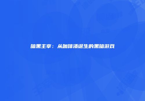 暗黑主宰：从咖啡渍诞生的黑暗游戏