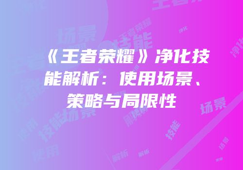 《王者荣耀》净化技能解析：使用场景、策略与局限性