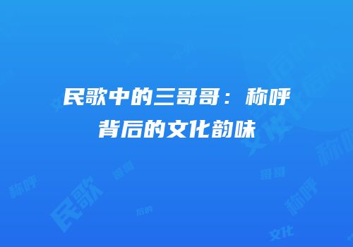 民歌中的三哥哥：称呼背后的文化韵味