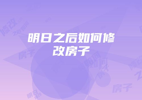 明日之后如何修改房子