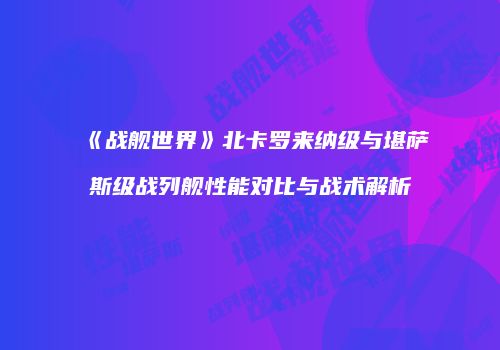 《战舰世界》北卡罗来纳级与堪萨斯级战列舰性能对比与战术解析