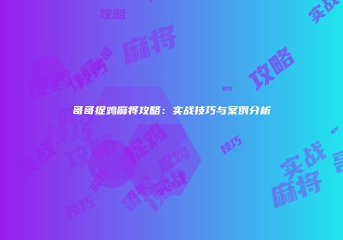 哥哥捉鸡麻将攻略：实战技巧与案例分析