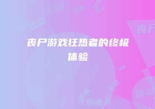 丧尸游戏狂热者的终极体验