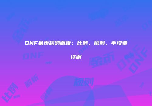 DNF金币规则解析：比例、限制、手续费详解
