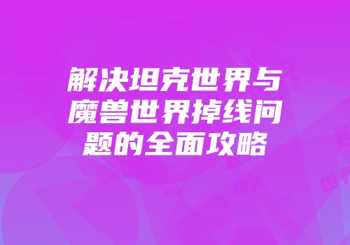 解决坦克世界与魔兽世界掉线问题的全面攻略