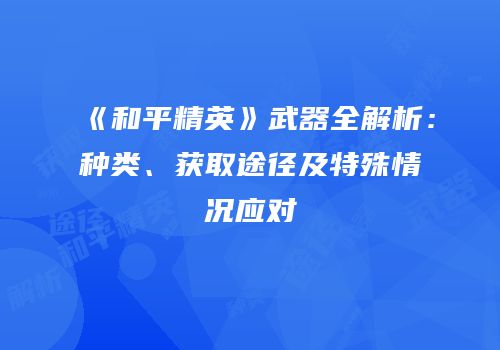 《和平精英》武器全解析：种类、获取途径及特殊情况应对