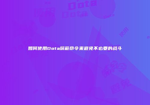 如何使用Dota屏蔽命令来避免不必要的战斗