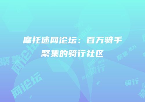 摩托迷网论坛：百万骑手聚集的骑行社区
