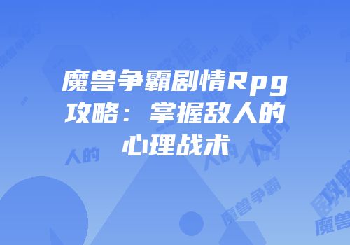 魔兽争霸剧情Rpg攻略：掌握敌人的心理战术