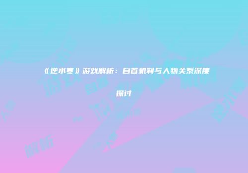 《逆水寒》游戏解析：自首机制与人物关系深度探讨