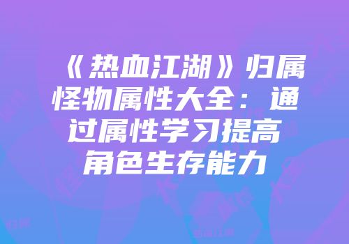 《热血江湖》归属怪物属性大全：通过属性学习提高角色生存能力
