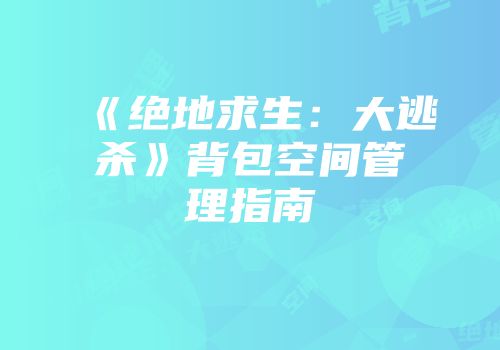 《绝地求生：大逃杀》背包空间管理指南