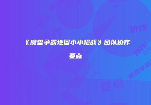 《魔兽争霸地图小小枪战》团队协作要点