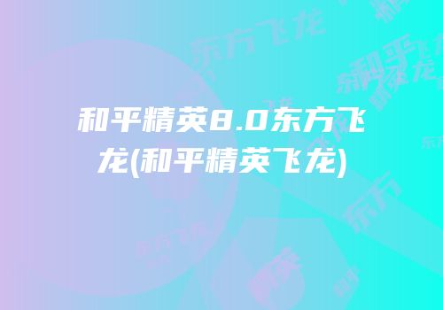 和平精英8.0东方飞龙(和平精英飞龙)