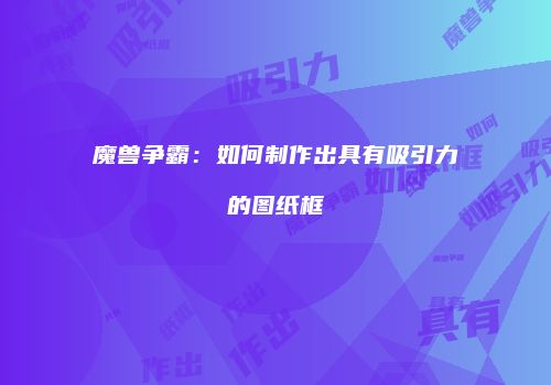 魔兽争霸：如何制作出具有吸引力的图纸框