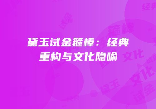 黛玉试金箍棒：经典重构与文化隐喻