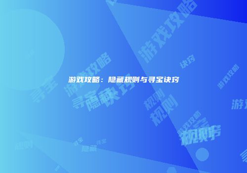 游戏攻略：隐藏规则与寻宝诀窍