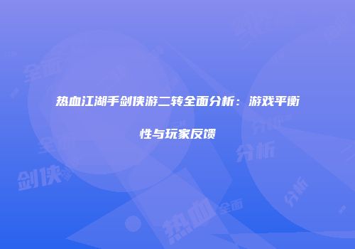 热血江湖手剑侠游二转全面分析：游戏平衡性与玩家反馈