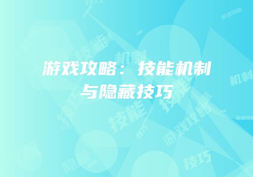 游戏攻略：技能机制与隐藏技巧