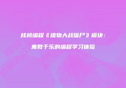 核桃编程《植物大战僵尸》模块：寓教于乐的编程学习体验