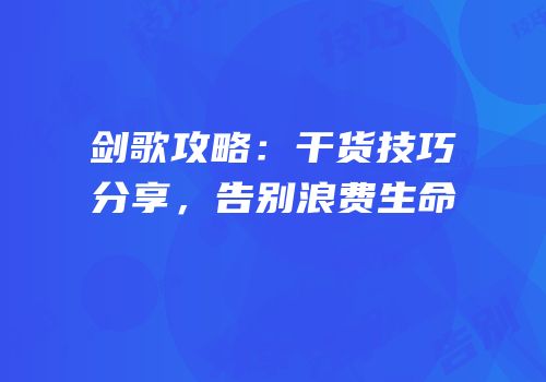剑歌攻略：干货技巧分享，告别浪费生命