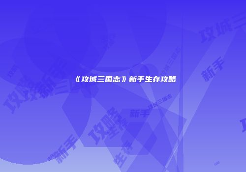 《攻城三国志》新手生存攻略