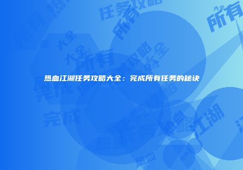 热血江湖任务攻略大全：完成所有任务的秘诀