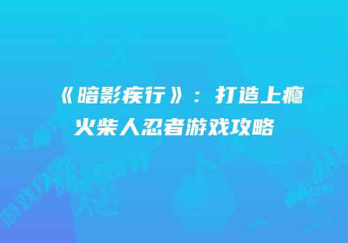《暗影疾行》：打造上瘾火柴人忍者游戏攻略