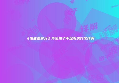 《波西亚时光》背包格子不足解决方案详解