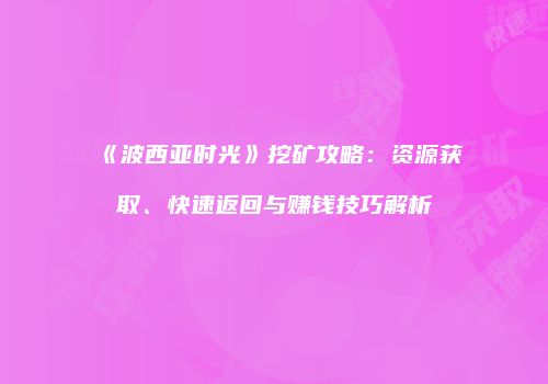 《波西亚时光》挖矿攻略：资源获取、快速返回与赚钱技巧解析