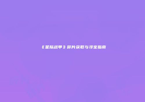 《星际战甲》碎片获取与寻宝指南