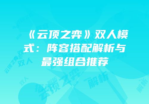 《云顶之弈》双人模式：阵容搭配解析与最强组合推荐