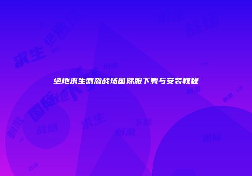 绝地求生刺激战场国际服下载与安装教程