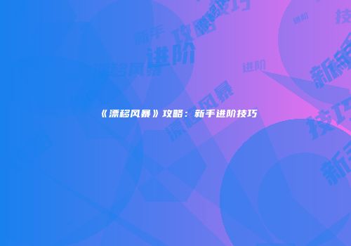《漂移风暴》攻略：新手进阶技巧