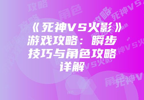 《死神VS火影》游戏攻略：瞬步技巧与角色攻略详解