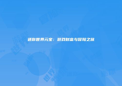 迷你世界元宝：游戏财富与冒险之旅