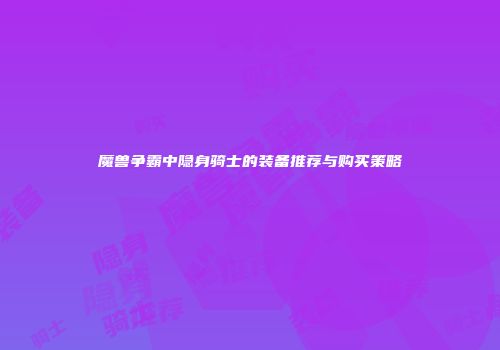 魔兽争霸中隐身骑士的装备推荐与购买策略