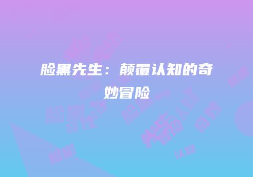 脸黑先生：颠覆认知的奇妙冒险