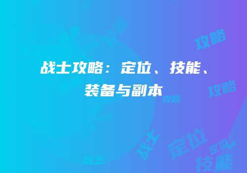 战士攻略：定位、技能、装备与副本