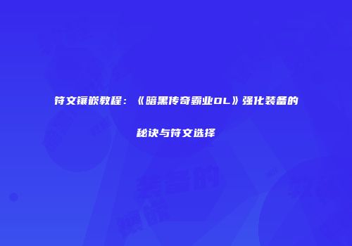 符文镶嵌教程:《暗黑传奇霸业OL》强化装备的秘诀与符文选择