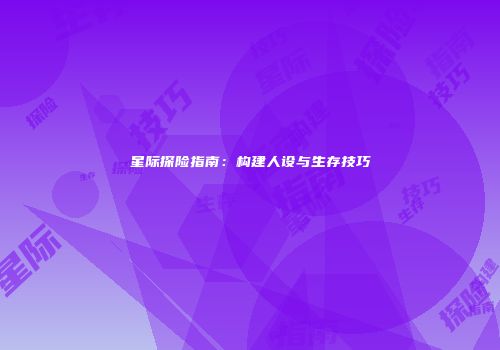 星际探险指南：构建人设与生存技巧