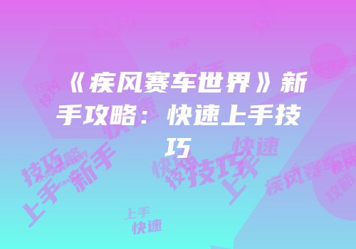 《疾风赛车世界》新手攻略：快速上手技巧