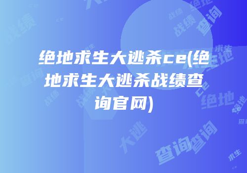 绝地求生大逃杀ce(绝地求生大逃杀战绩查询官网)