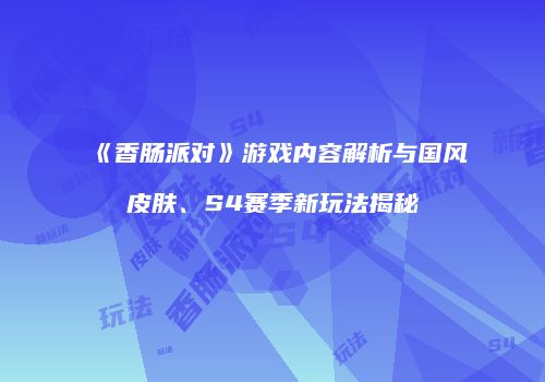 《香肠派对》游戏内容解析与国风皮肤、S4赛季新玩法揭秘